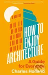 How to Enjoy Architecture (A Guide for Everyone) - Charles Holland - kniha z kategorie Architektura