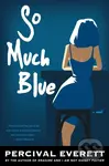 So Much Blue (A Novel) - Percival Everett