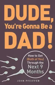 Dude, You're Gonna Be a Dad! - John Pfeiffer