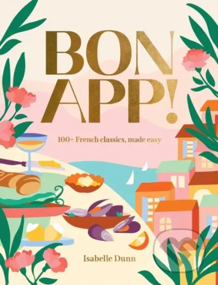 Bon App’ (100+ French classics, made easy) - Isabelle Dunn