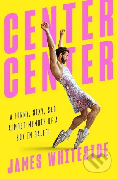 Center Center (A Funny, Sexy, Sad, Almost-Memoir of a Boy in Ballet) - kniha z kategorie Umění, design a architektura