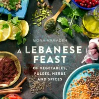 A Lebanese Feast of Vegetables, Pulses, Herbs and Spices - Mona Hamadeh