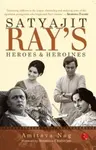 Satyajit Ray's Heroes and Heroines - Amitava Nag