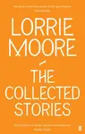 The Collected Stories of Lorrie Moore - Moore Lorrie