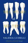 The Story of My Teeth - Valeria Luiselli