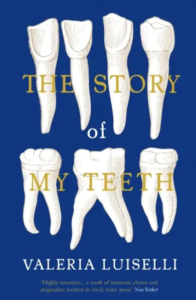 The Story of My Teeth - Valeria Luiselli