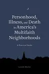 Personhood, Illness, and Death in America's Multifaith Neighborhoods - Lucinda Mosher