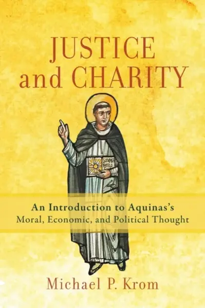 Justice and Charity â€“ An Introduction to Aquinas`s Moral, Economic, and Political Thought - Michael P. Krom