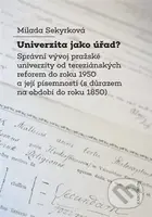 Univerzita jako úřad? (Správní vývoj pražské univerzity od tereziánských reforem do roku 1950 a její písemnosti (s důrazem na období do roku 1850)) -…