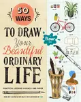 50 Ways to Draw Your Beautiful, Ordinary Life - Irene Smit, Astrid van der Hulst