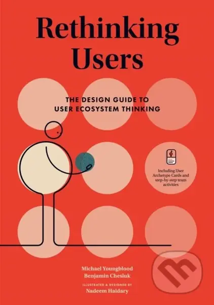 Rethinking Users (The Design Guide to User Ecosystem Thinking) - Michael Youngblood, Benjamin Chesluk, Nadeem Haidary (ilustrácie)