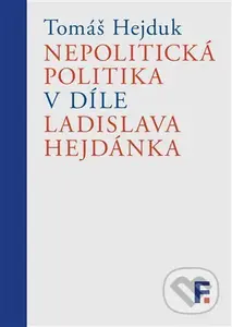 Nepolitická politika v díle Ladislava Hejdánka - Tomáš Hejduk - kniha z kategorie Filozofie
