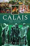 Calais: A History of England's First Colony - Julian Whitehead