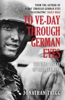 To VE-Day Through German Eyes - Jonathan Trigg
