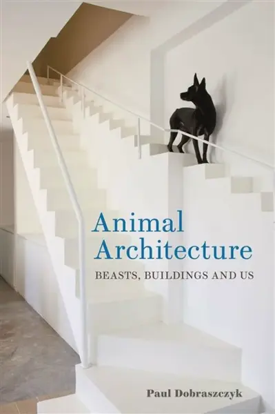 Animal Architecture - Paul Dobraszczyk