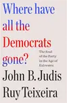 Where Have All the Democrats Gone? - John B. Judis, John B. Judis and Ruy Teixeira, Ruy Teixeira