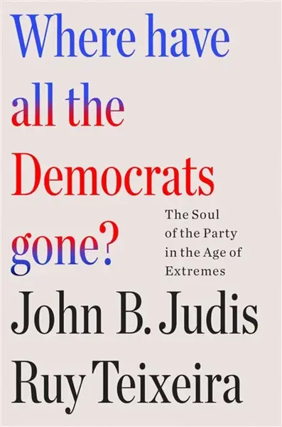 Where Have All the Democrats Gone? - John B. Judis, John B. Judis and Ruy Teixeira, Ruy Teixeira