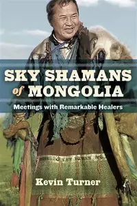Sky Shamans of Mongolia - Kevin B. Turner