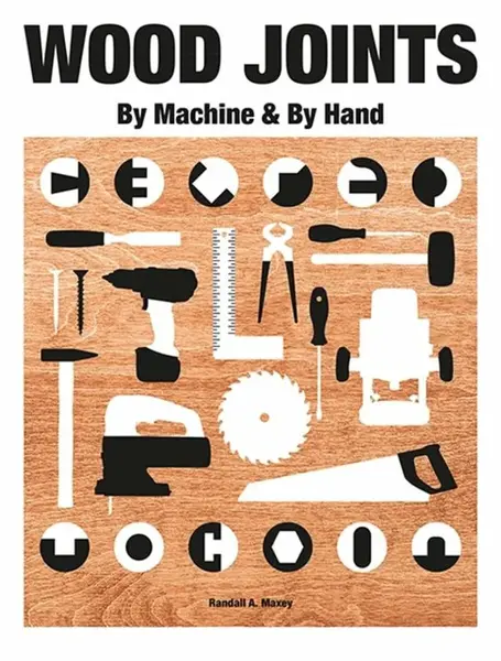 Wood Joints by Machine & by Hand - Randall A. Maxey