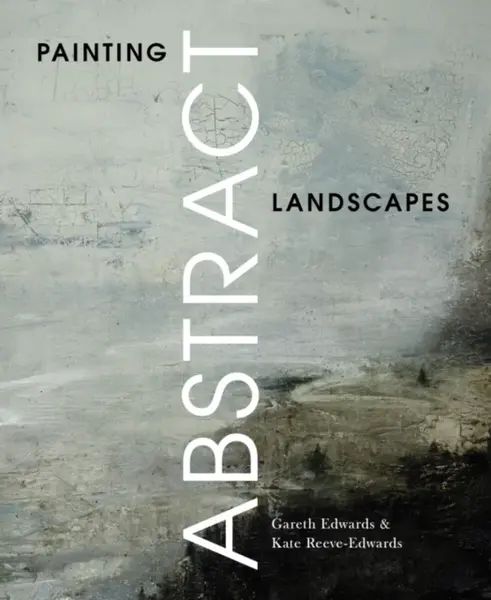 Painting Abstract Landscapes - Gareth Edwards, Kate Reeve-Edwards