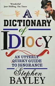 Dictionary Of Idiocy - Stephen Bayley
