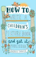 How to Write a Children's Picture Book and Get it Published, 2nd Edition - Andrea Shavick