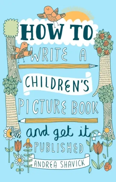 How to Write a Children's Picture Book and Get it Published, 2nd Edition - Andrea Shavick