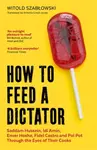 How to Feed a Dictator - Witold Szabłowski