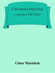 Literatura Opavska v letech 1990–2023 - Libor Martinek - e-kniha