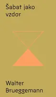 Šabat jako vzdor - Od kultu výkonu ke svobodě svatého odpočinku - Brueggemann Walter