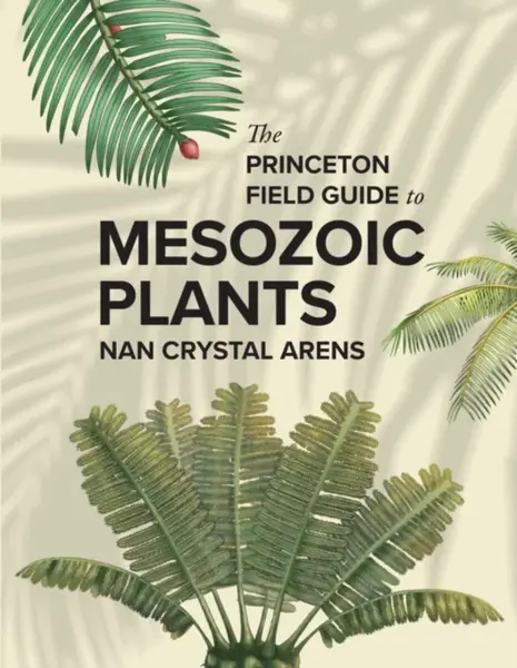 The Princeton Field Guide to Mesozoic Plants - Nan Crystal Arens