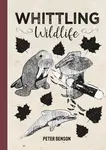 Whittling Wildlife - Benson Peter