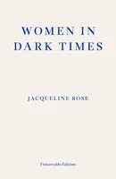 Women in Dark Times - Jacqueline Rose