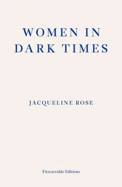 Women in Dark Times - Jacqueline Rose