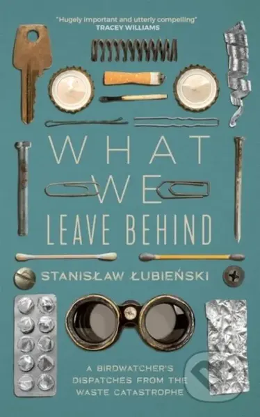 What We Leave Behind (A Birdwatcher's Dispatches from the Waste Catastrophe) - kniha z kategorie Přírodní vědy a technika