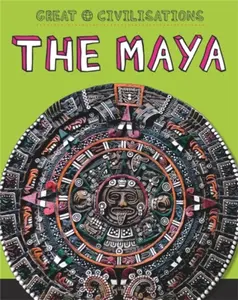 Great Civilisations: The Maya - Tracey Kelly