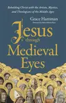 Jesus through Medieval Eyes - Grace Hamman