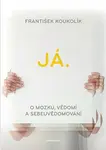 Já. O mozku, vědomí a sebeuvědomování - František Koukolík