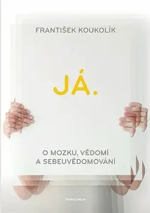 Já. O mozku, vědomí a sebeuvědomování - František Koukolík