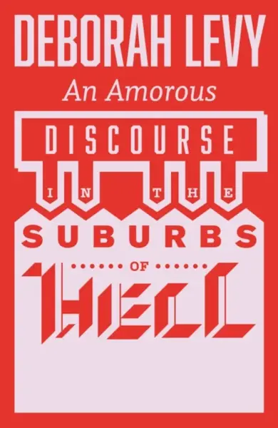 An Amorous Discourse in the Suburbs of Hell - Deborah Levy