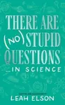There Are (No) Stupid Questions ... in Science - Leah Elson