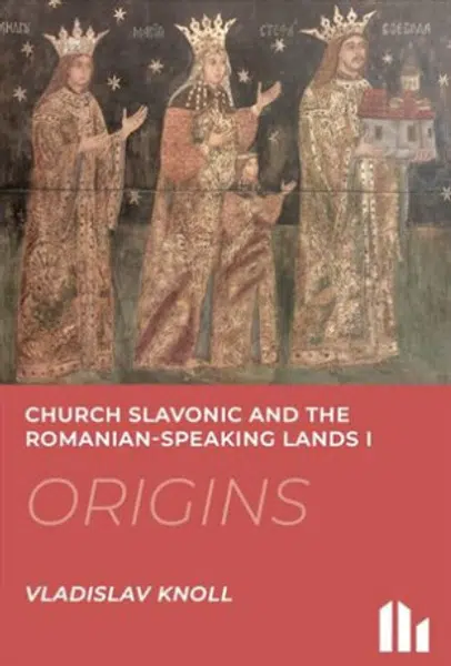 Church Slavonic and the Romanian Speaking Lands I-III.: Origins, Blossom, Decline - Vladislav Knoll