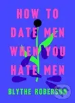 How to Date Men When You Hate Men - Blythe Roberson