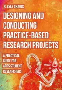 Designing and Conducting Practice-Based Research Projects - R. Lyle  Skains