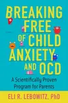 Breaking Free of Child Anxiety and OCD - Eli R.  Lebowitz