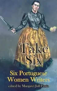 Take Six (Six Portuguese Women Writers) - Sophia de Mello Breyner Andresen, Lídia Jorge, Agustina Bessa-Luis, Teolinda Gersao, Maria Judite de Carvalh