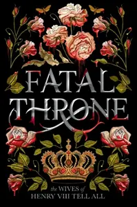 Fatal Throne: The Wives of Henry VIII Tell All - Fleming Candace