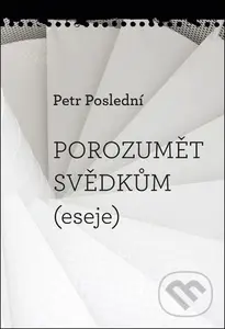 Porozumět svědkům (eseje) - Petr Poslední - kniha z kategorie Literární věda