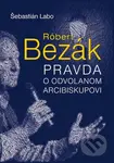 Róbert Bezák - Pravda o odvolanom arcibiskupovi - Šebastián Labo - kniha z kategorie Rozhovory