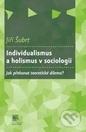 Individualismus a holismus v sociologii (Jak překonat teoretické dilema?) - kniha z kategorie Sociologie